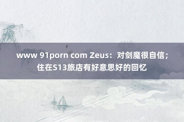 www 91porn com Zeus：对剑魔很自信；住在S13旅店有好意思好的回忆
