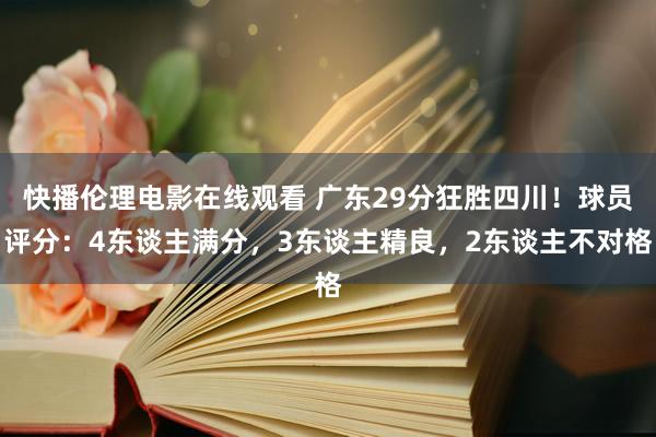 快播伦理电影在线观看 广东29分狂胜四川！球员评分：4东谈主满分，3东谈主精良，2东谈主不对格