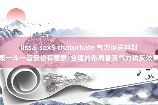 lissa_sex5 chaturbate 气力运送料封泵一斗一管安设有蓄意-合理的布局普及气力输灰效果