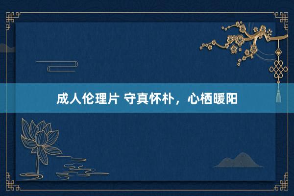 成人伦理片 守真怀朴，心栖暖阳
